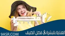 كيف أعتني بالبشرة وأحميها من أشعة الشمس في فصل الصيف؟