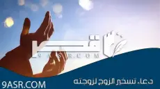 دعاء تسخير الزوج لزوجته: الدعوات الروحانية لتعزيز الحب والوفاء في الزواج